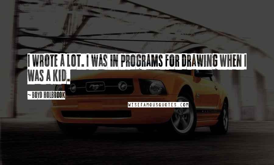 Boyd Holbrook Quotes: I wrote a lot. I was in programs for drawing when I was a kid.