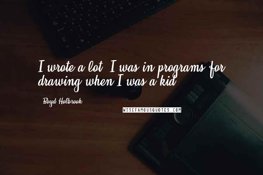 Boyd Holbrook Quotes: I wrote a lot. I was in programs for drawing when I was a kid.