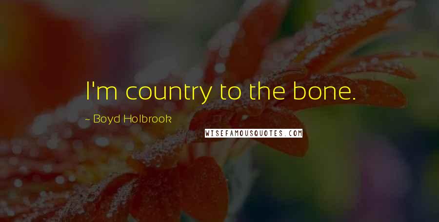 Boyd Holbrook Quotes: I'm country to the bone.