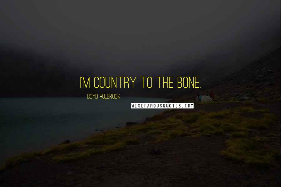 Boyd Holbrook Quotes: I'm country to the bone.