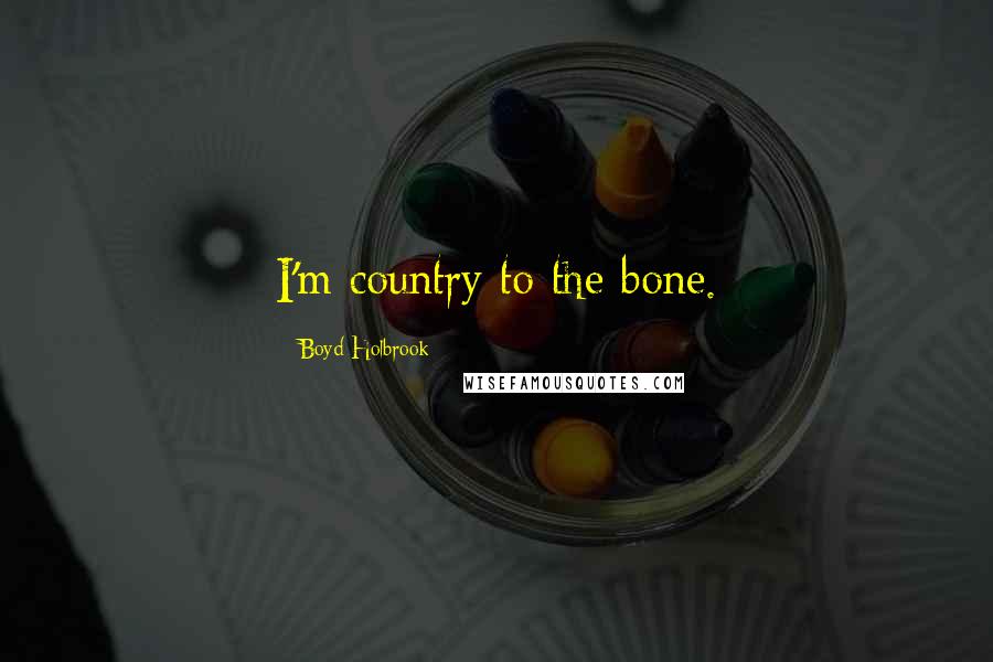 Boyd Holbrook Quotes: I'm country to the bone.