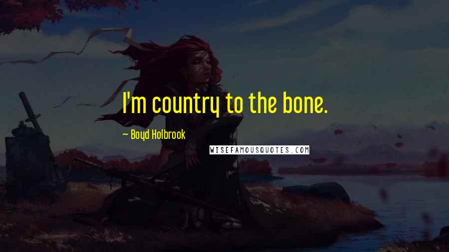 Boyd Holbrook Quotes: I'm country to the bone.