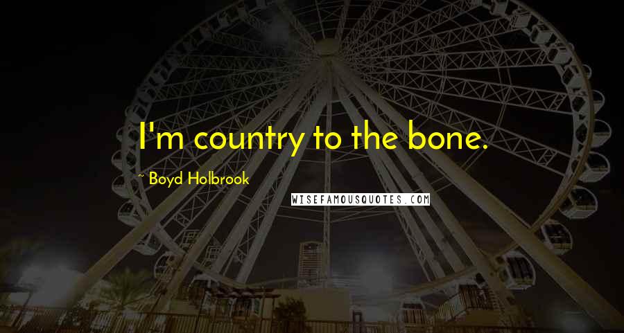 Boyd Holbrook Quotes: I'm country to the bone.