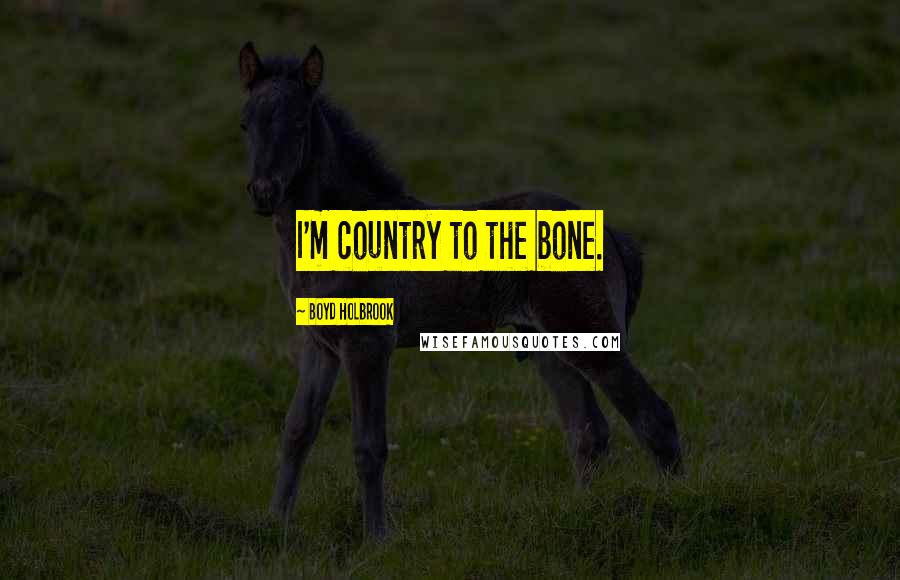 Boyd Holbrook Quotes: I'm country to the bone.