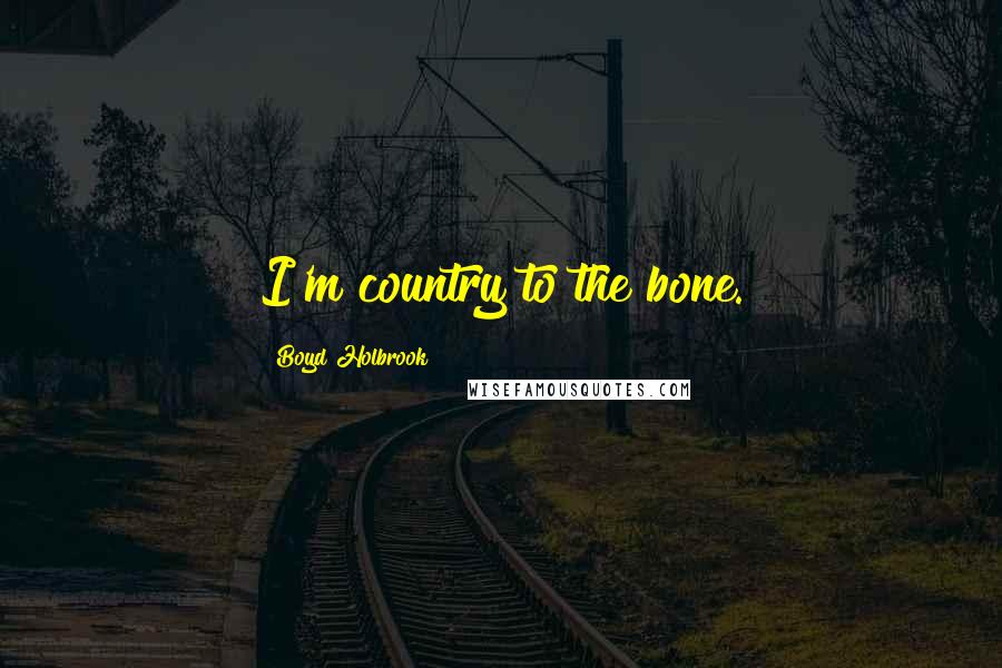 Boyd Holbrook Quotes: I'm country to the bone.