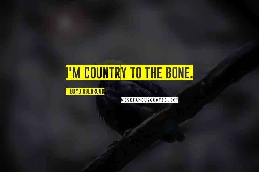 Boyd Holbrook Quotes: I'm country to the bone.