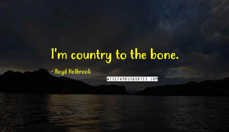 Boyd Holbrook Quotes: I'm country to the bone.