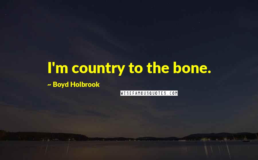 Boyd Holbrook Quotes: I'm country to the bone.