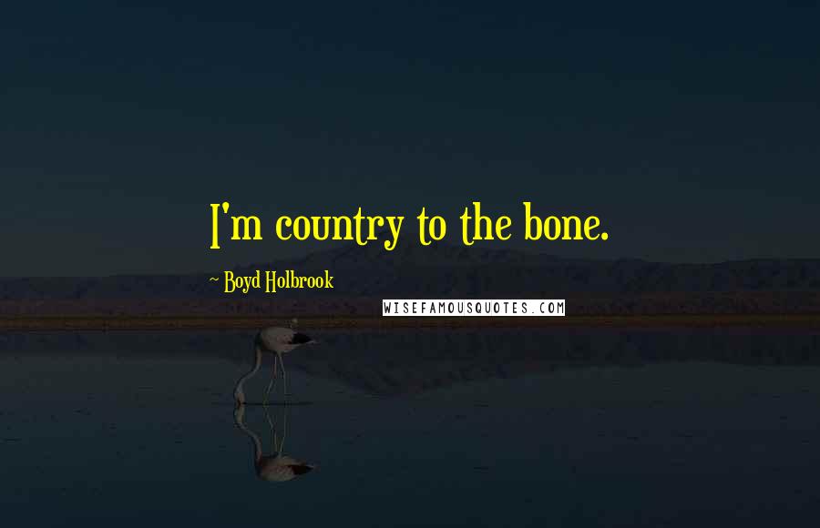 Boyd Holbrook Quotes: I'm country to the bone.