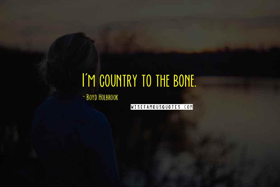 Boyd Holbrook Quotes: I'm country to the bone.