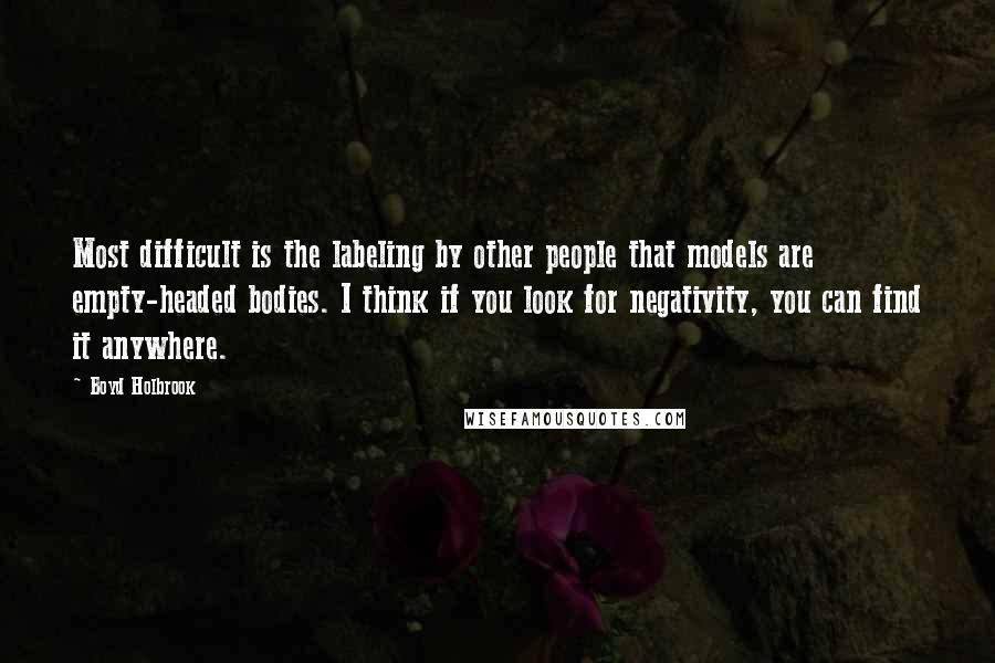 Boyd Holbrook Quotes: Most difficult is the labeling by other people that models are empty-headed bodies. I think if you look for negativity, you can find it anywhere.