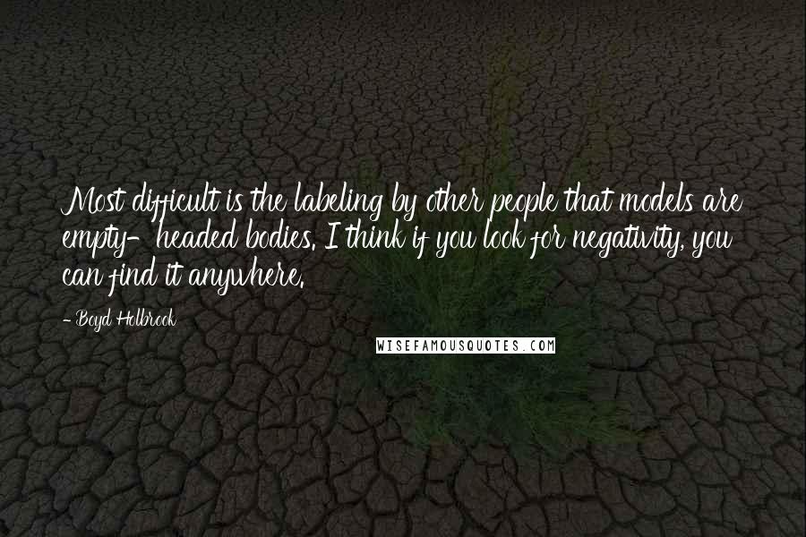 Boyd Holbrook Quotes: Most difficult is the labeling by other people that models are empty-headed bodies. I think if you look for negativity, you can find it anywhere.