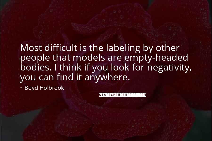 Boyd Holbrook Quotes: Most difficult is the labeling by other people that models are empty-headed bodies. I think if you look for negativity, you can find it anywhere.