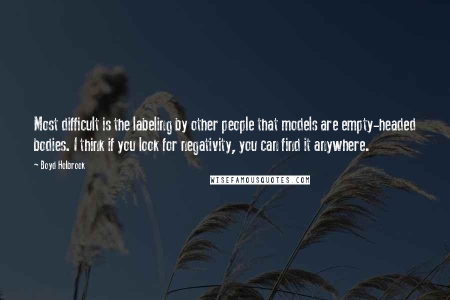 Boyd Holbrook Quotes: Most difficult is the labeling by other people that models are empty-headed bodies. I think if you look for negativity, you can find it anywhere.