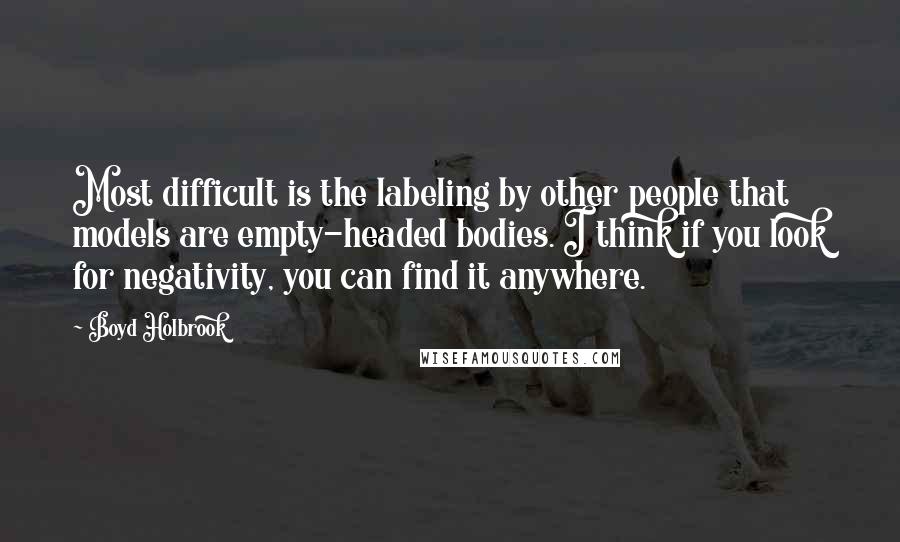 Boyd Holbrook Quotes: Most difficult is the labeling by other people that models are empty-headed bodies. I think if you look for negativity, you can find it anywhere.