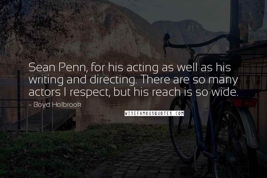 Boyd Holbrook Quotes: Sean Penn, for his acting as well as his writing and directing. There are so many actors I respect, but his reach is so wide.