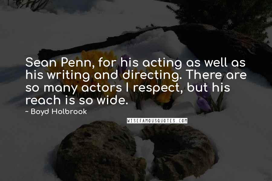 Boyd Holbrook Quotes: Sean Penn, for his acting as well as his writing and directing. There are so many actors I respect, but his reach is so wide.