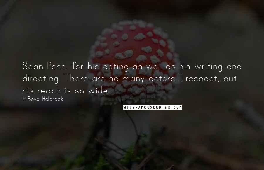 Boyd Holbrook Quotes: Sean Penn, for his acting as well as his writing and directing. There are so many actors I respect, but his reach is so wide.