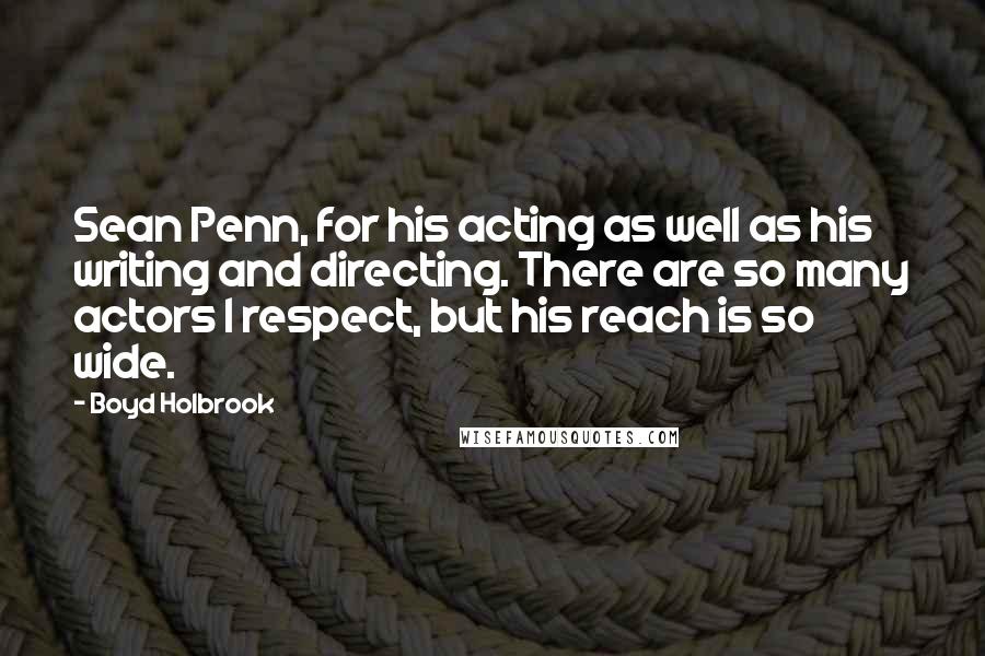 Boyd Holbrook Quotes: Sean Penn, for his acting as well as his writing and directing. There are so many actors I respect, but his reach is so wide.