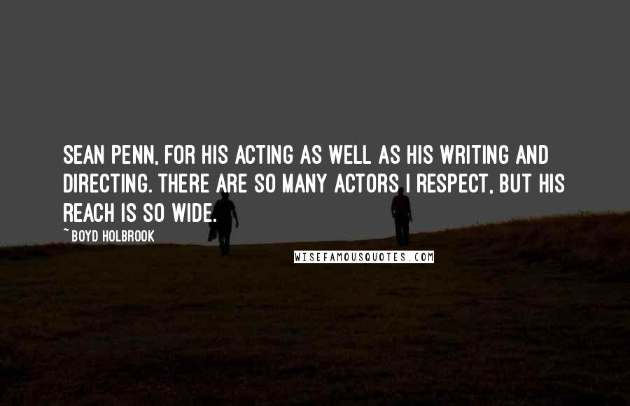 Boyd Holbrook Quotes: Sean Penn, for his acting as well as his writing and directing. There are so many actors I respect, but his reach is so wide.