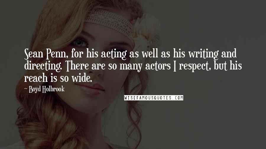 Boyd Holbrook Quotes: Sean Penn, for his acting as well as his writing and directing. There are so many actors I respect, but his reach is so wide.