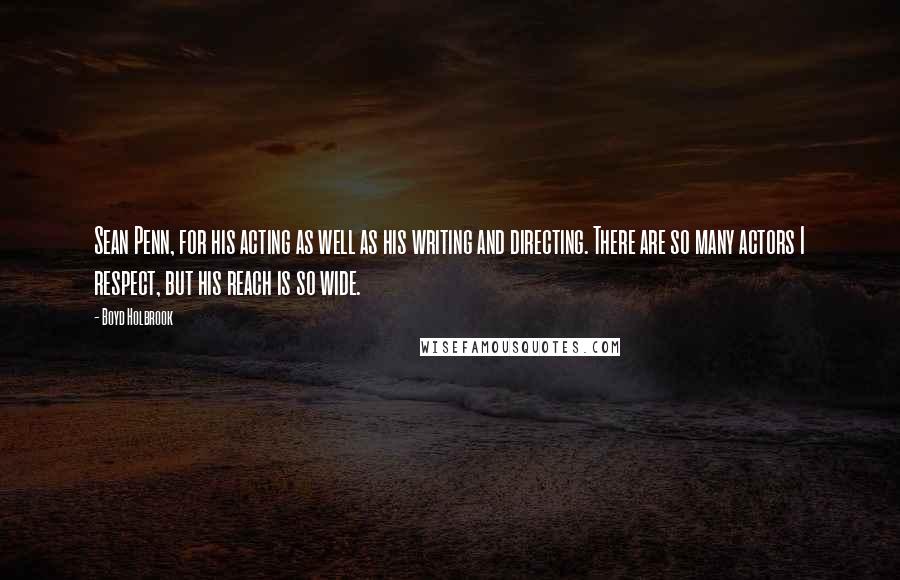 Boyd Holbrook Quotes: Sean Penn, for his acting as well as his writing and directing. There are so many actors I respect, but his reach is so wide.