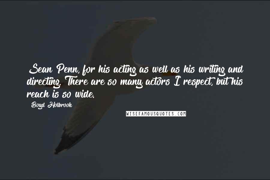 Boyd Holbrook Quotes: Sean Penn, for his acting as well as his writing and directing. There are so many actors I respect, but his reach is so wide.