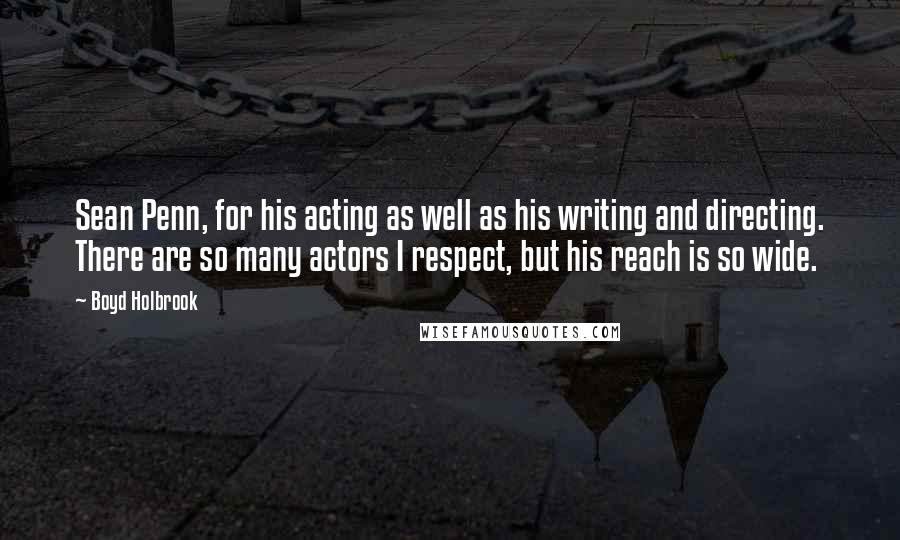 Boyd Holbrook Quotes: Sean Penn, for his acting as well as his writing and directing. There are so many actors I respect, but his reach is so wide.