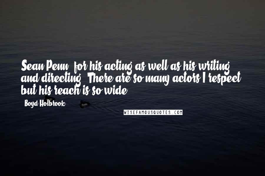 Boyd Holbrook Quotes: Sean Penn, for his acting as well as his writing and directing. There are so many actors I respect, but his reach is so wide.