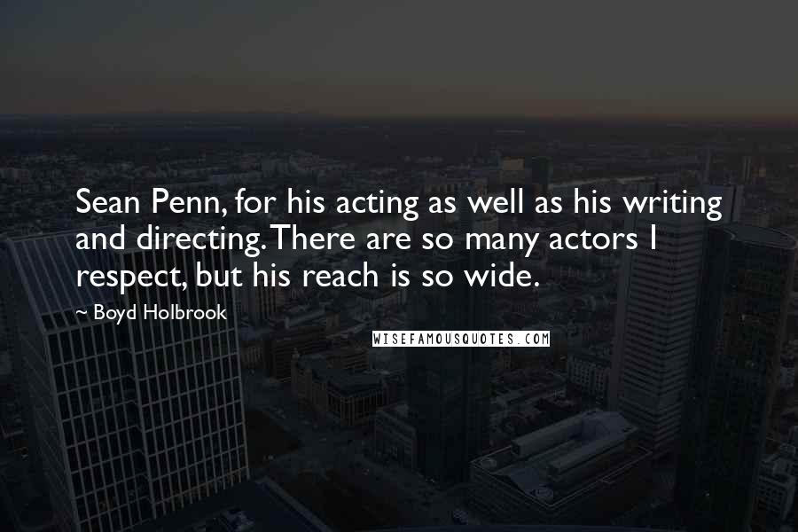 Boyd Holbrook Quotes: Sean Penn, for his acting as well as his writing and directing. There are so many actors I respect, but his reach is so wide.