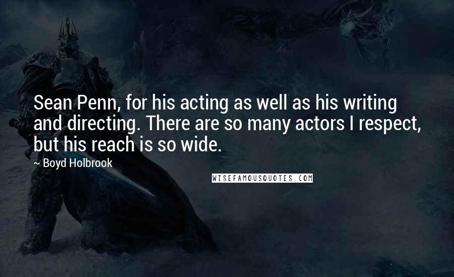 Boyd Holbrook Quotes: Sean Penn, for his acting as well as his writing and directing. There are so many actors I respect, but his reach is so wide.