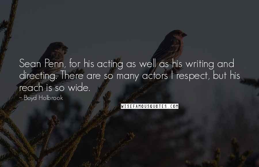 Boyd Holbrook Quotes: Sean Penn, for his acting as well as his writing and directing. There are so many actors I respect, but his reach is so wide.