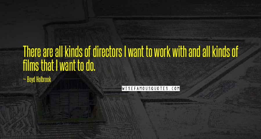 Boyd Holbrook Quotes: There are all kinds of directors I want to work with and all kinds of films that I want to do.