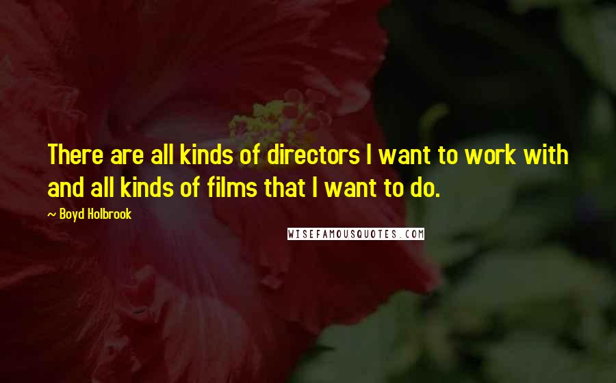 Boyd Holbrook Quotes: There are all kinds of directors I want to work with and all kinds of films that I want to do.