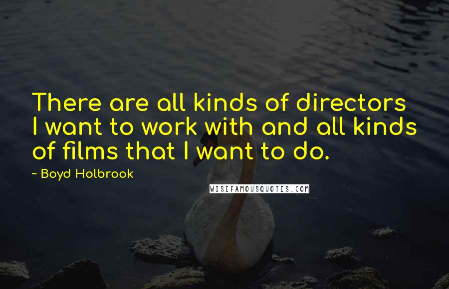 Boyd Holbrook Quotes: There are all kinds of directors I want to work with and all kinds of films that I want to do.