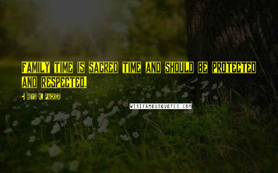 Boyd K. Packer Quotes: Family time is sacred time and should be protected and respected.