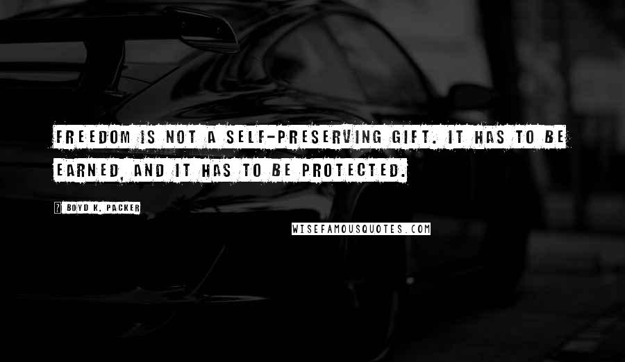 Boyd K. Packer Quotes: Freedom is not a self-preserving gift. It has to be earned, and it has to be protected.