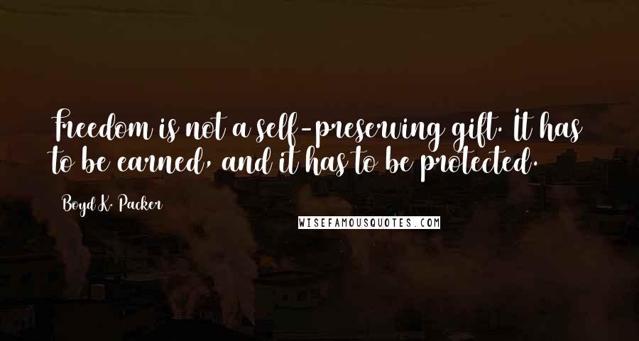 Boyd K. Packer Quotes: Freedom is not a self-preserving gift. It has to be earned, and it has to be protected.