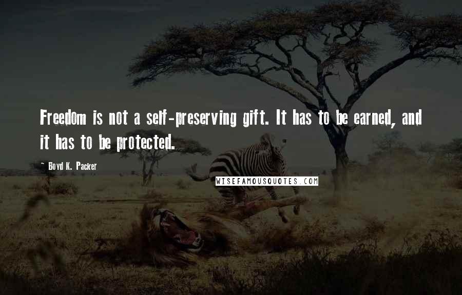 Boyd K. Packer Quotes: Freedom is not a self-preserving gift. It has to be earned, and it has to be protected.