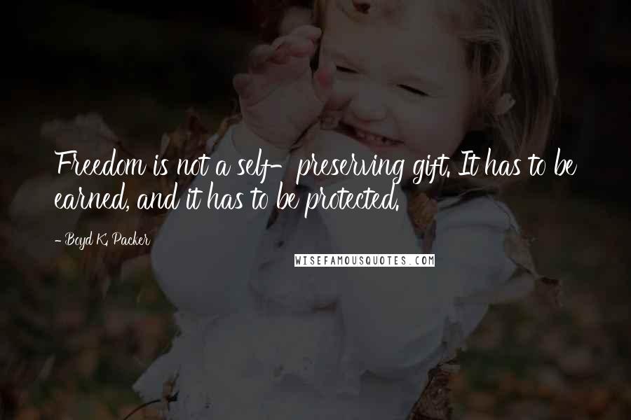 Boyd K. Packer Quotes: Freedom is not a self-preserving gift. It has to be earned, and it has to be protected.