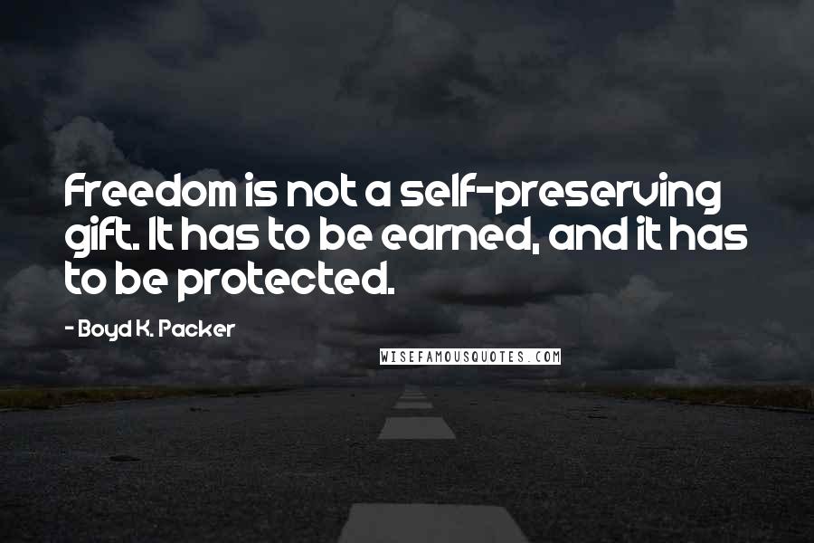 Boyd K. Packer Quotes: Freedom is not a self-preserving gift. It has to be earned, and it has to be protected.