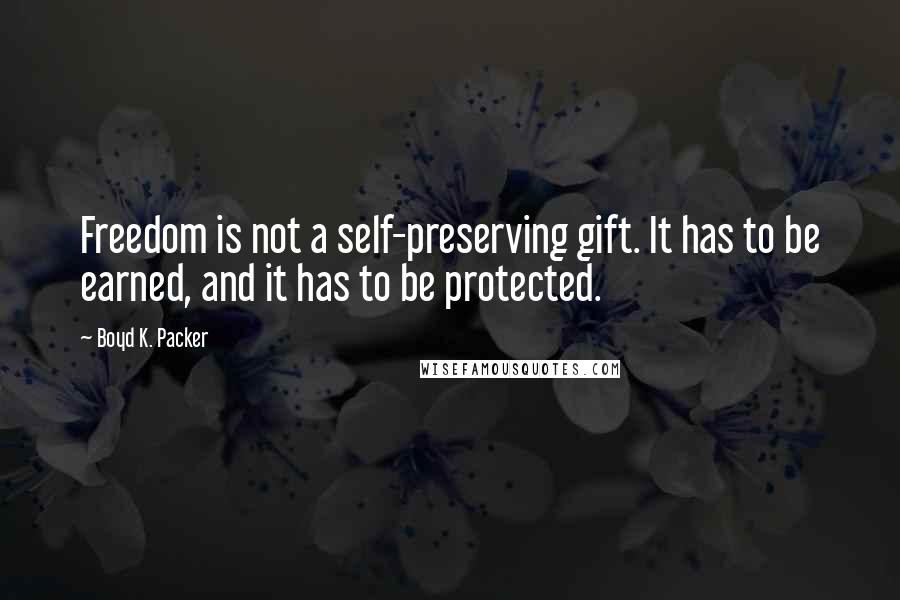 Boyd K. Packer Quotes: Freedom is not a self-preserving gift. It has to be earned, and it has to be protected.