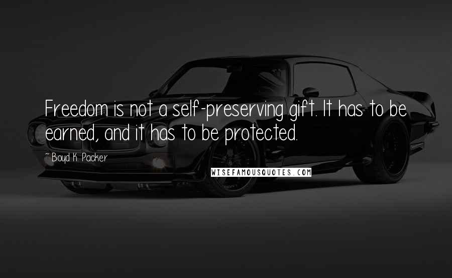 Boyd K. Packer Quotes: Freedom is not a self-preserving gift. It has to be earned, and it has to be protected.