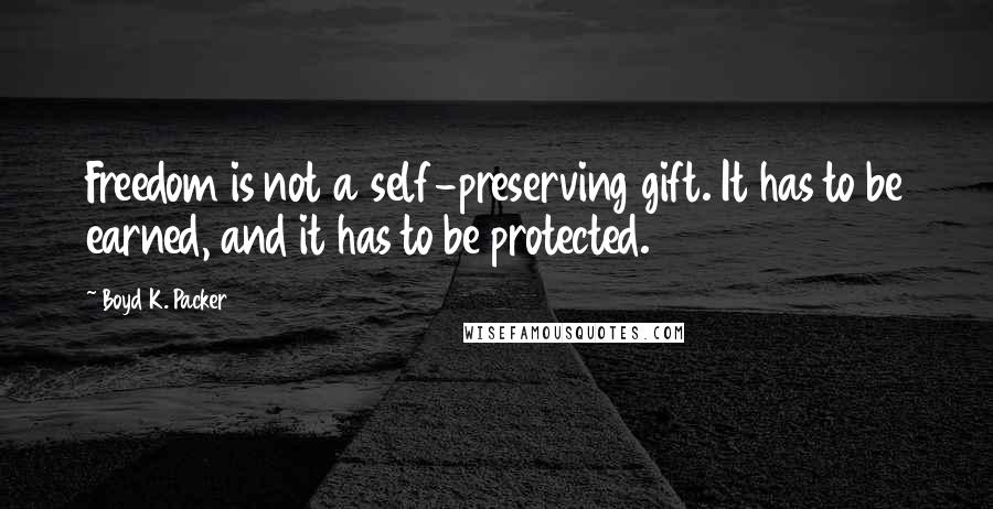 Boyd K. Packer Quotes: Freedom is not a self-preserving gift. It has to be earned, and it has to be protected.