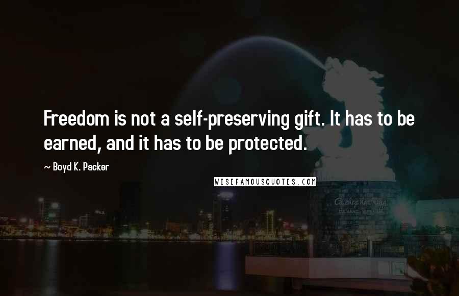 Boyd K. Packer Quotes: Freedom is not a self-preserving gift. It has to be earned, and it has to be protected.