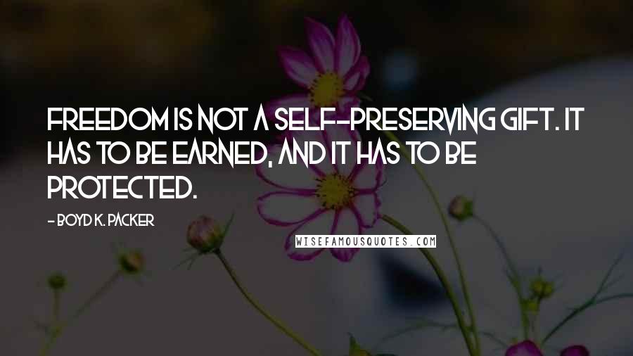 Boyd K. Packer Quotes: Freedom is not a self-preserving gift. It has to be earned, and it has to be protected.