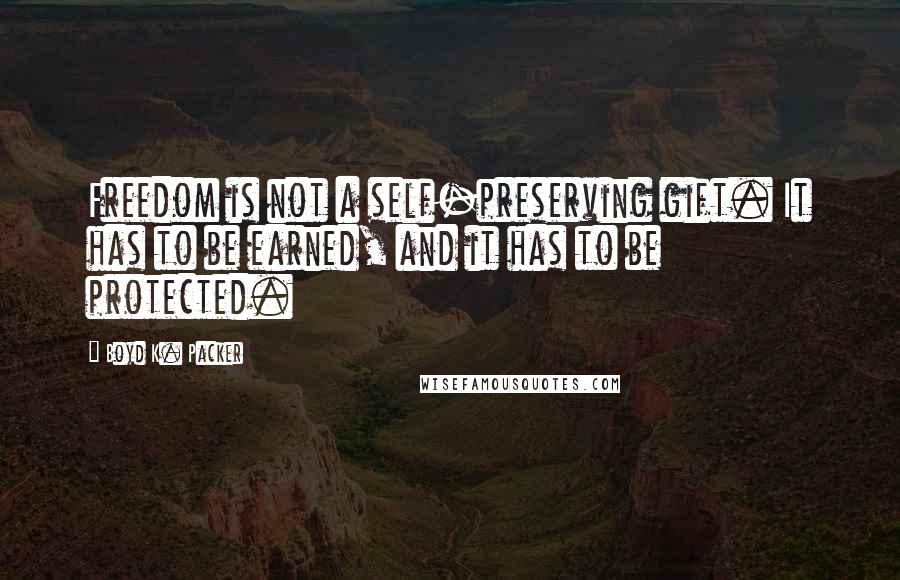 Boyd K. Packer Quotes: Freedom is not a self-preserving gift. It has to be earned, and it has to be protected.