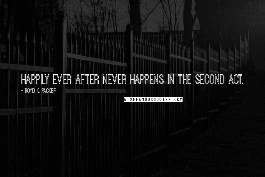 Boyd K. Packer Quotes: Happily ever after never happens in the second act.