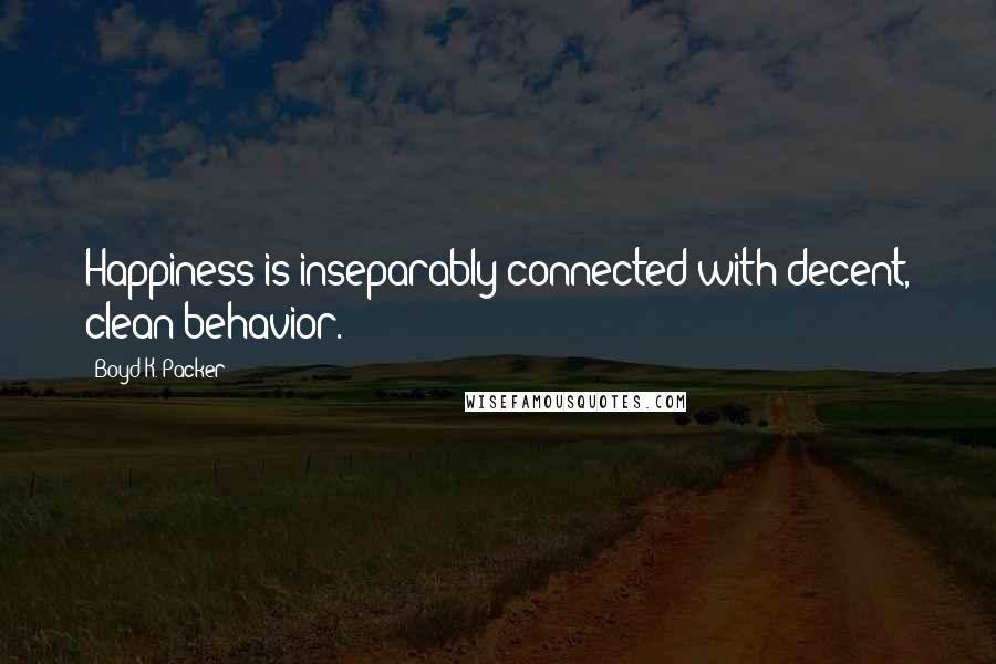 Boyd K. Packer Quotes: Happiness is inseparably connected with decent, clean behavior.