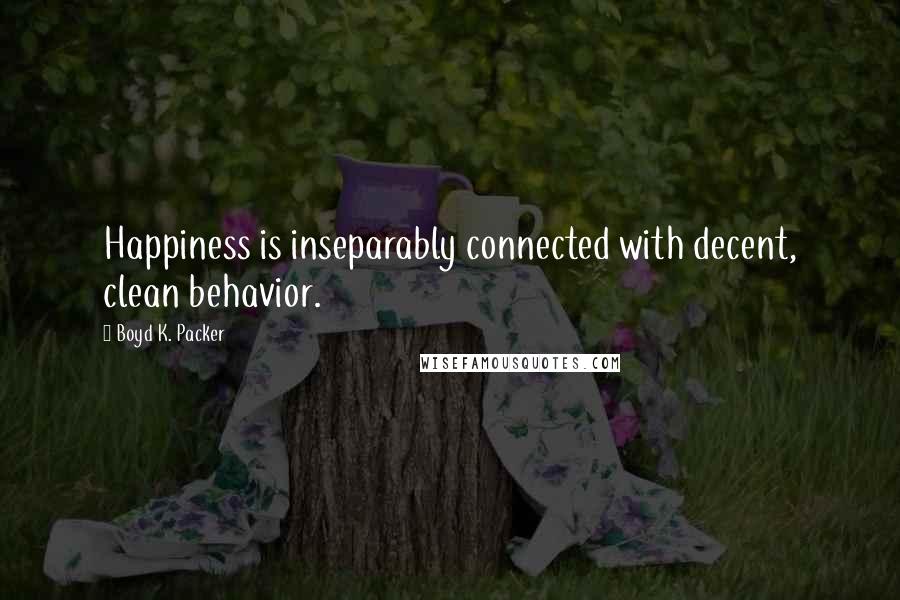 Boyd K. Packer Quotes: Happiness is inseparably connected with decent, clean behavior.